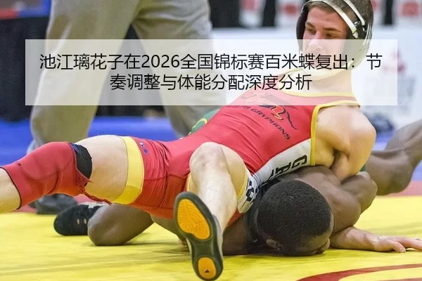 池江璃花子在2026全国锦标赛百米蝶复出：节奏调整与体能分配深度分析